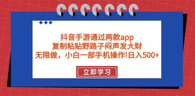 （9912期）抖音手游通过两款app，复制粘贴野路子闷声发大财，无限做 一部手机日入500+-就去找资源网