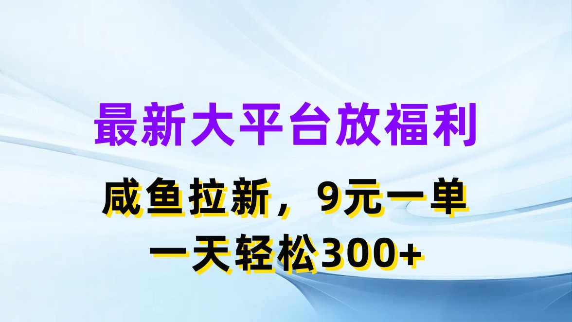 最新大平台放福利,咸鱼拉新,9元一单,轻轻松松一天300+-就去找资源网