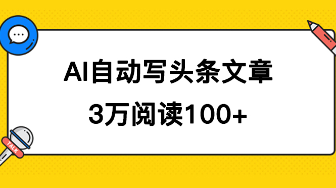 AI 自动写头条号爆文拿收益,3w 阅读 100 块,可多号发爆文-就去找资源网