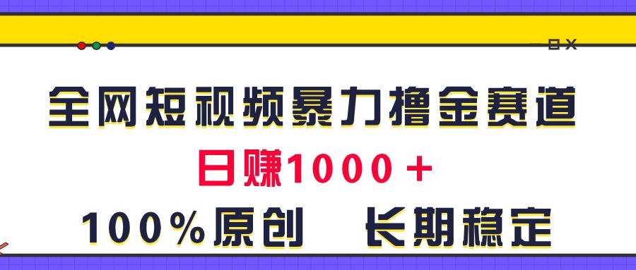 (11341期)全网短视频暴力撸金赛道,日入1000+!原创玩法,长期稳定-就去找资源网