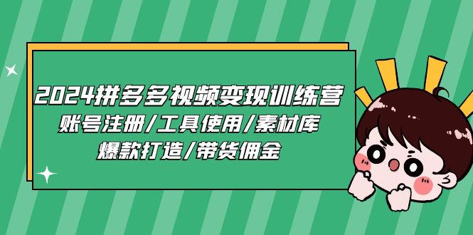 （11137期）2024拼多多视频变现训练营，账号注册/工具使用/素材库/爆款打造/带货佣金-就去找资源网