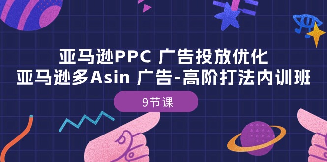 (10604期)亚马逊PPC 广告投放优化:亚马逊多Asin 广告-高阶打法内训班-9节课-就去找资源网