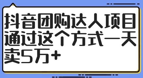 抖音团购达人项目，通过这个方式一天卖5万+【揭秘】-就去找资源网