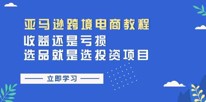 亚马逊跨境电商教程:收益还是亏损!选品就是选投资项目-就去找资源网