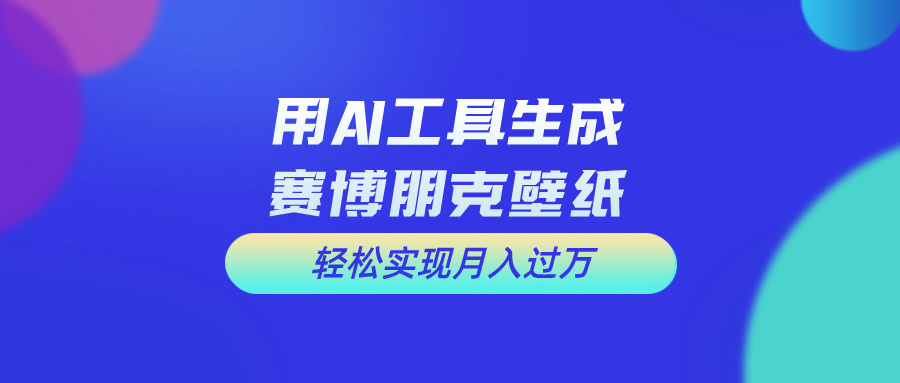 (10883期)用免费AI制作科幻壁纸,打造科幻视觉,新手也能月入过万!-就去找资源网