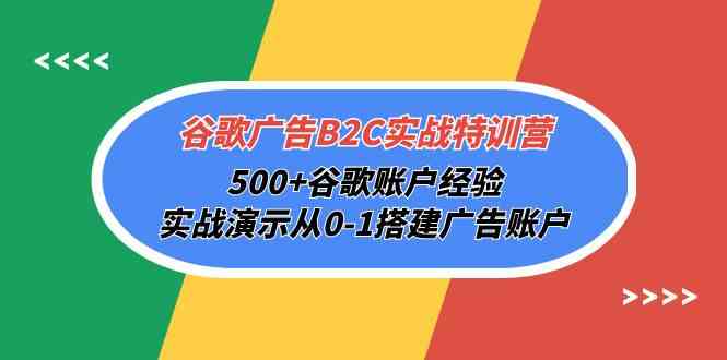 （10096期）谷歌广告B2C实战特训营，500+谷歌账户经验，实战演示从0-1搭建广告账户-就去找资源网