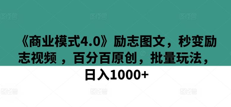 《商业模式4.0》励志图文，秒变励志视频 ，百分百原创，批量玩法，日入1000+【揭秘】-就去找资源网