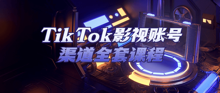 TikTok影视账号渠道全套课程-就去找资源网