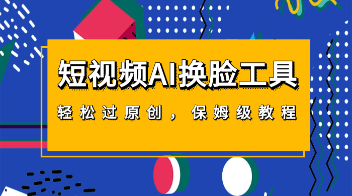 短视频 AI 换脸工具，轻松过原创，保姆级别 AI 换脸教程-就去找资源网
