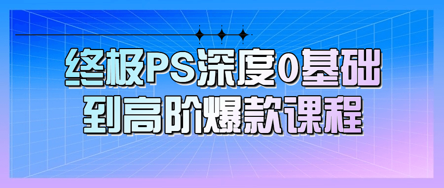 终极PS深度0基础到高阶爆款课程-就去找资源网