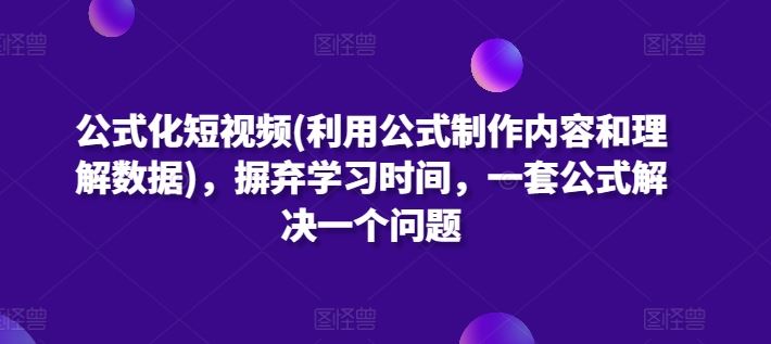 公式化短视频(利用公式制作内容和理解数据),摒弃学习时间,一套公式解决一个问题-就去找资源网