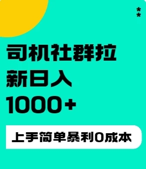 司机社群拉新日入1K，上手简单，简单粗暴0成本，单号收益1000+-就去找资源网