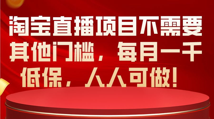 (10614期)淘宝直播项目不需要其他门槛,每月一千低保,人人可做!-就去找资源网