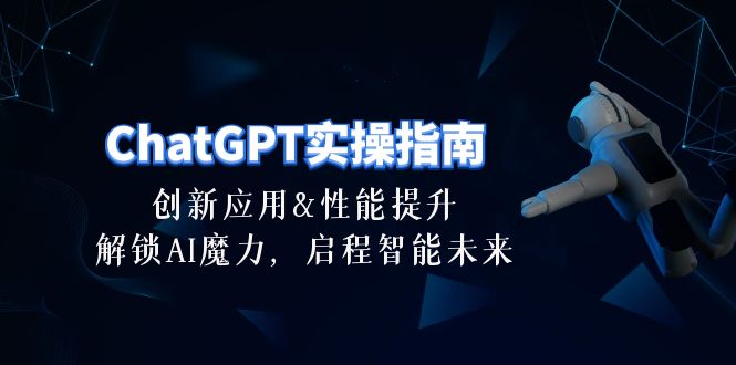 （10556期）ChatGPT-实操指南：创新应用及性能提升，解锁 AI魔力，启程智能未来-30节-就去找资源网
