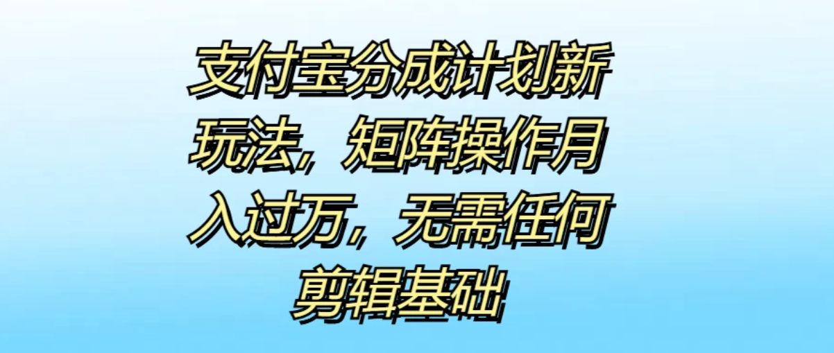 支付宝分成计划新玩法,矩阵操作月入过万,无需任何剪辑基础-就去找资源网