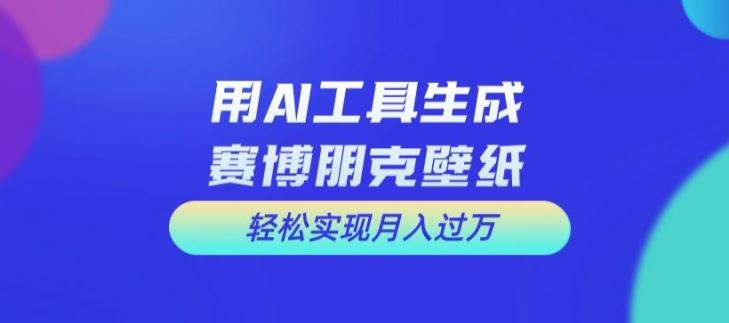 用AI工具设计赛博朋克壁纸，轻松实现月入万+【揭秘】-就去找资源网