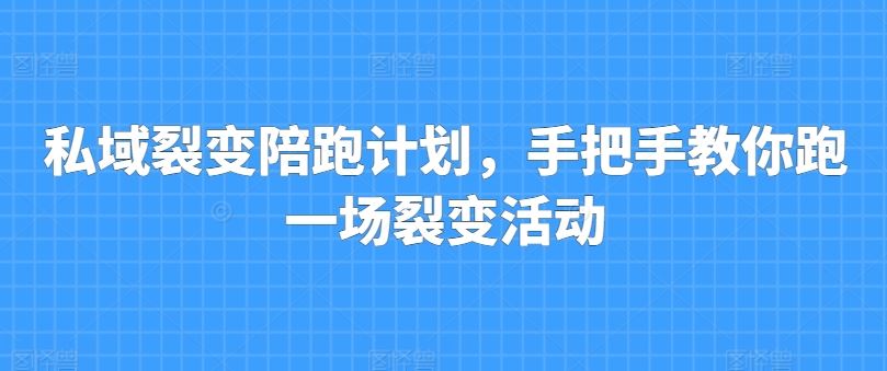 私域裂变陪跑计划，手把手教你跑一场裂变活动-就去找资源网