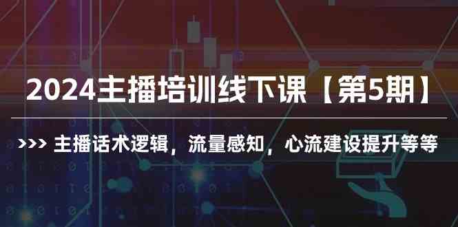 （10161期）2024主播培训线下课【第5期】主播话术逻辑，流量感知，心流建设提升等等-就去找资源网