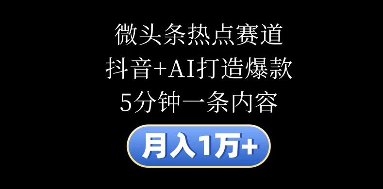 月入1万+，微头条热点赛道，抖音+AI打造爆款，5分钟一条内容-就去找资源网