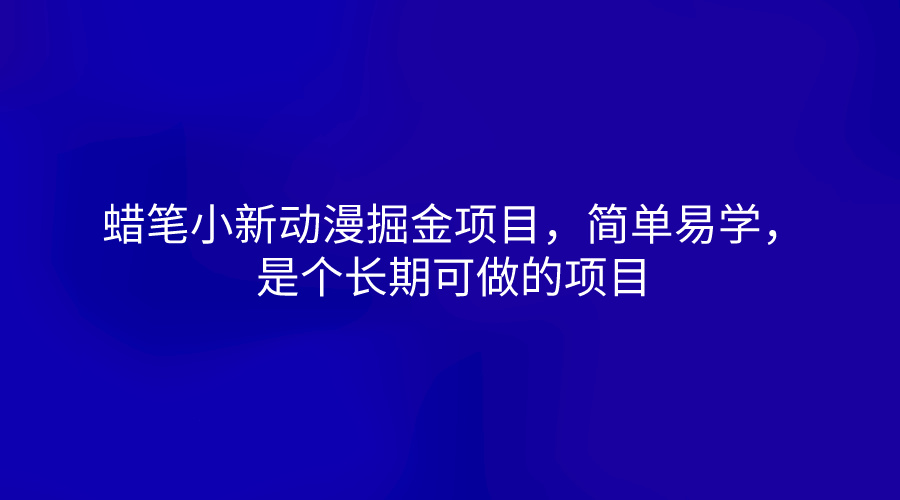 蜡笔小新动漫掘金项目,简单易学,是个长期可做的项目-就去找资源网