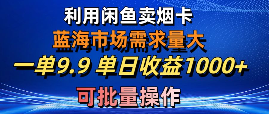(10579期)利用咸鱼卖烟卡,蓝海市场需求量大,一单9.9单日收益1000+,可批量操作-就去找资源网
