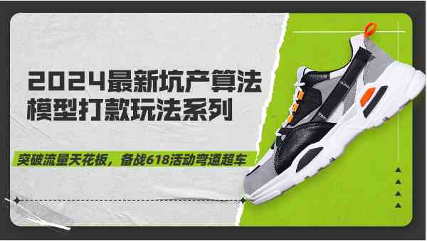 2024最新坑产算法模型打款玩法系列-突破流量天花板,备战618活动弯道超车-就去找资源网
