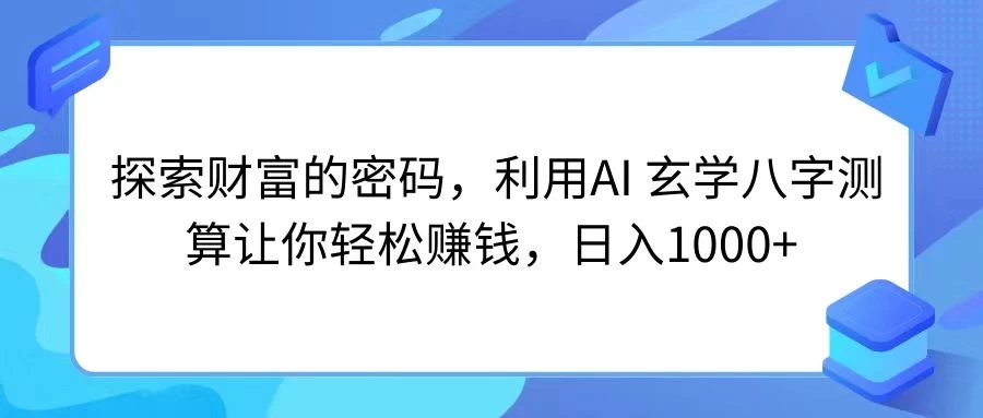 探索财富的密码,利用AI 玄学八字测算让你轻松赚钱,日入1000+-就去找资源网