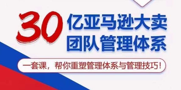 (10622期)30亿 亚马逊 大卖团队管理体系,一套课,帮你重塑管理体系与管理技巧-就去找资源网