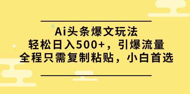 （9853期）Ai头条爆文玩法，轻松日入500+，引爆流量全程只需复制粘贴，小白首选-就去找资源网