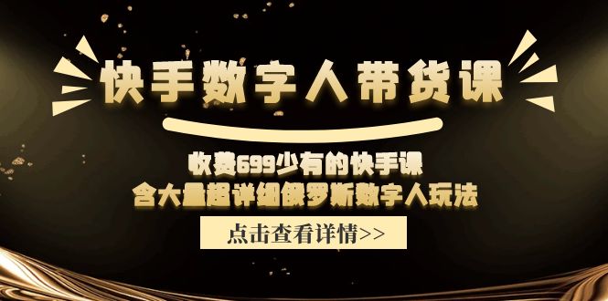 收费699少有的快手数字人带货课，含大量超详细俄罗斯数字人玩法-就去找资源网