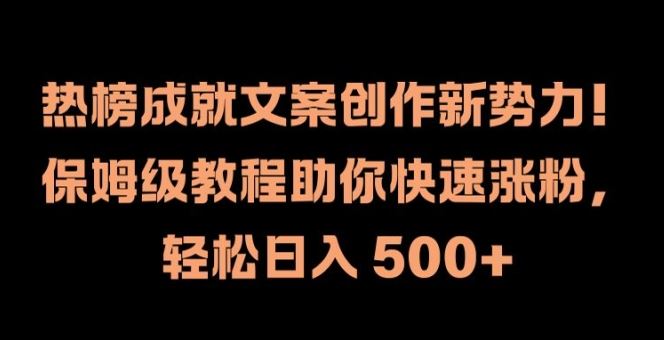 热榜成就文案创作新势力，保姆级教程助你快速涨粉，轻松日入 500+【揭秘】-就去找资源网