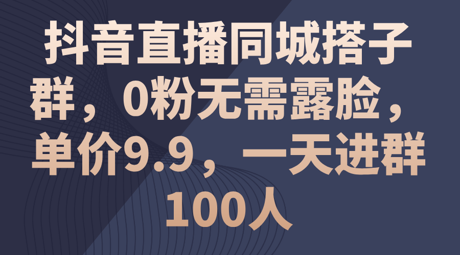 （11502期）抖音直播同城搭子群，0粉无需露脸，单价9.9，一天进群100人-就去找资源网