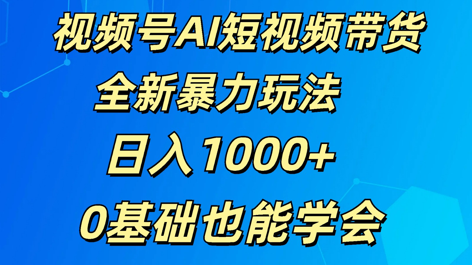 视频号AI短视频带货掘金计划全新暴力玩法 日入1000+ 0基础也能学会-就去找资源网