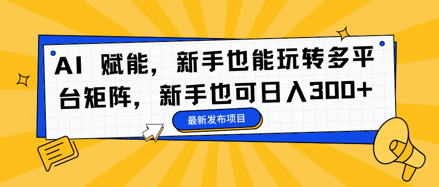 AI 赋能,新手也能玩转多平台矩阵,新手也可日入300+-就去找资源网