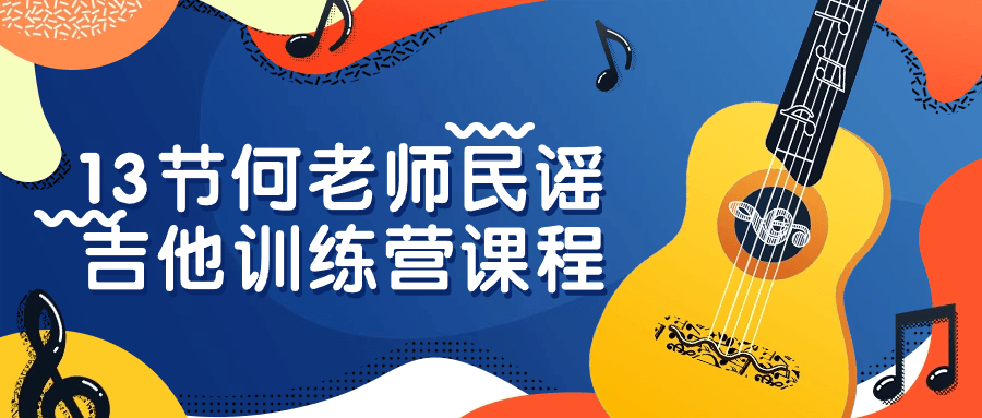 13节何老师民谣吉他训练营课程-就去找资源网