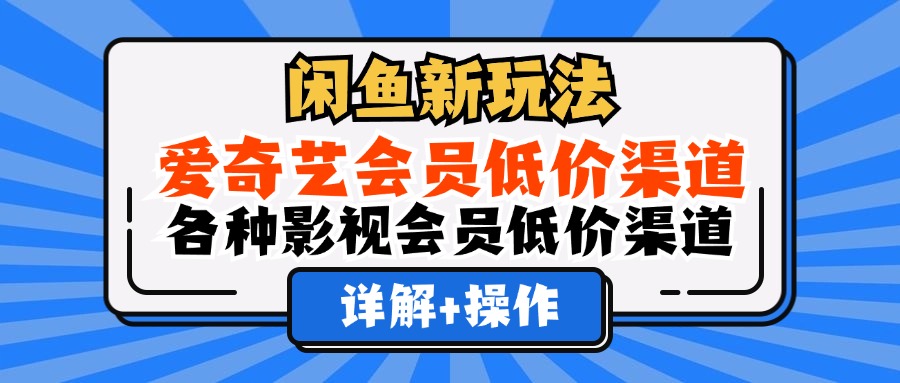 (12320期)闲鱼新玩法,爱奇艺会员低价渠道,各种影视会员低价渠道详解-就去找资源网