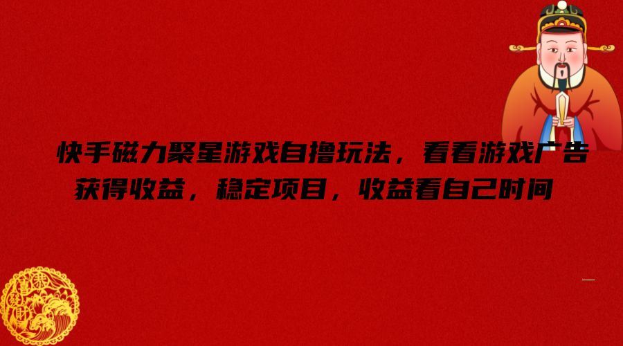 快手磁力聚星游戏自撸玩法,看看游戏广告获得收益,稳定项目,收益看自己时间【揭秘】-就去找资源网