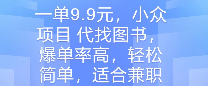 一单9.9元,小众项目 代找图书,爆单率高,轻松简单,适合兼职-就去找资源网