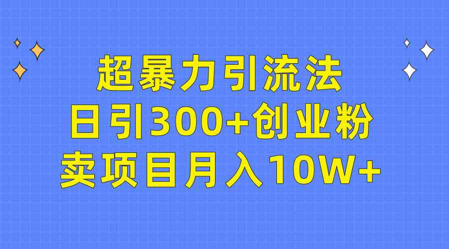 （9954期）超暴力引流法，日引300+创业粉，卖项目月入10W+-就去找资源网