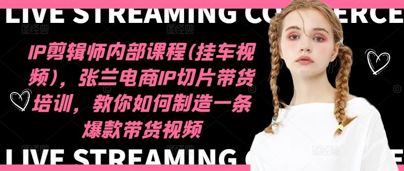IP剪辑师内部课程(挂车视频)(更新09月),张兰电商IP切片带货培训,教你如何制造一条爆款带货视频-就去找资源网