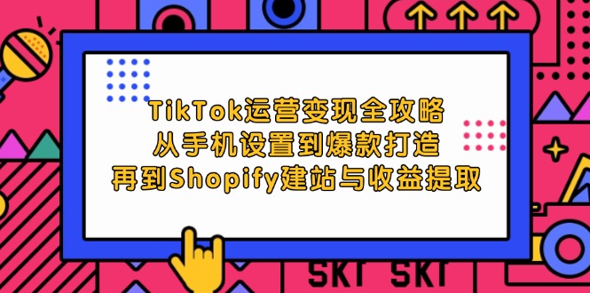 (12622期)TikTok运营变现全攻略:从手机设置到爆款打造,再到Shopify建站与收益提取-就去找资源网