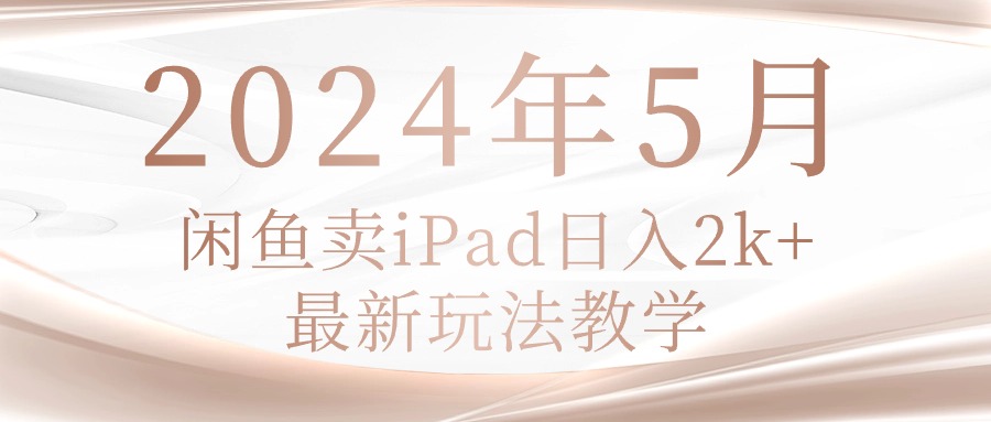 (10459期)2024年5月闲鱼卖ipad日入2k,最新玩法教学-就去找资源网