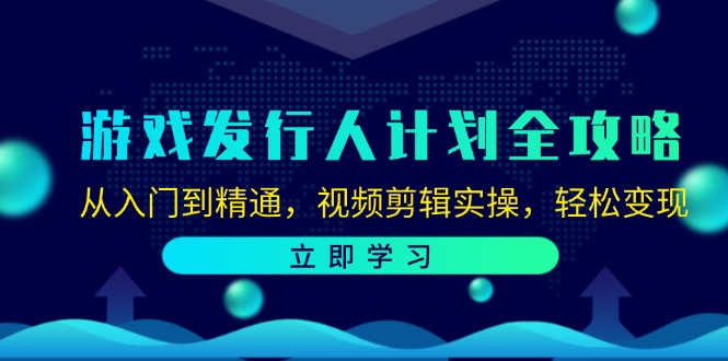 (12478期)游戏发行人计划全攻略:从入门到精通,视频剪辑实操,轻松变现-就去找资源网