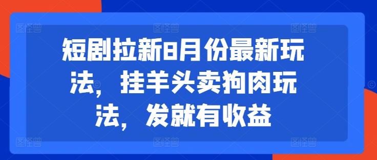 短剧拉新8月份最新玩法,挂羊头卖狗肉玩法,发就有收益-就去找资源网