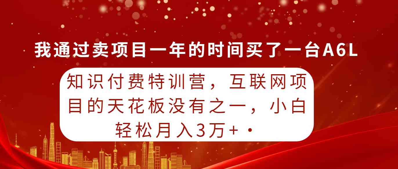 （9819期）知识付费特训营，互联网项目的天花板，没有之一，小白轻轻松松月入三万+-就去找资源网