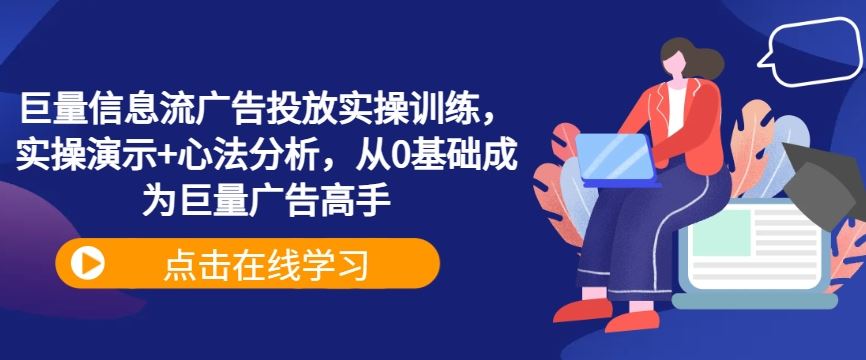 巨量信息流广告投放实操训练，实操演示+心法分析，从0基础成为巨量广告高手-就去找资源网