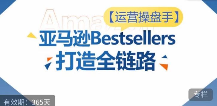 运营操盘手！亚马逊Bestsellers打造全链路，选品、Listing、广告投放全链路进阶优化-就去找资源网
