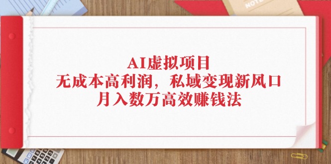 （12355期）AI虚拟项目：无成本高利润，私域变现新风口，月入数万高效赚钱法-就去找资源网