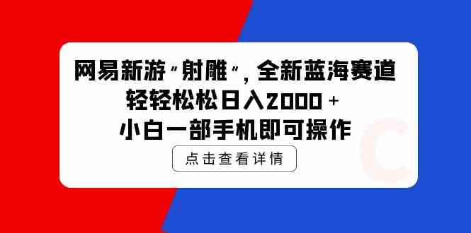 (9936期)网易新游 射雕 全新蓝海赛道,轻松日入2000+小白一部手机即可操作-就去找资源网