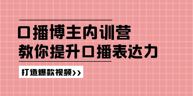 （11728期）口播博主内训营：百万粉丝博主教你提升口播表达力，打造爆款视频-就去找资源网